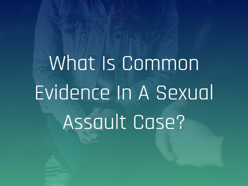 common evidence in a sexual assault case